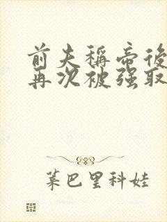 前夫称帝后,她再次被强取豪夺