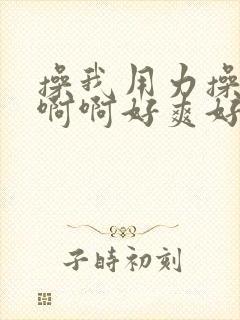 操我用力操我啊啊啊好爽好舒服