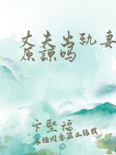 丈夫出轨妻子能原谅吗