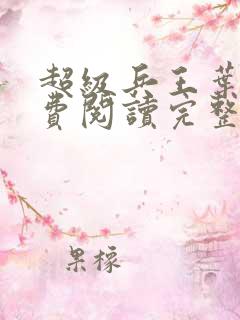 超级兵王叶谦免费阅读完整版