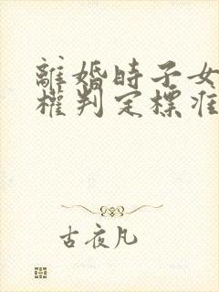 离婚时子女抚养权判定标准