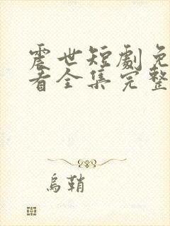 震世短剧免费观看全集完整版