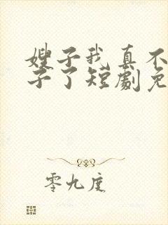 嫂子我真不是傻子了短剧免费