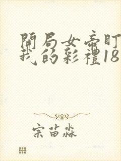 开局女帝盯上了我的彩礼18