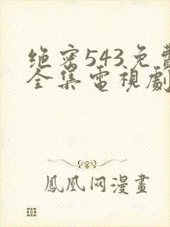 绝密543免费全集电视剧高清