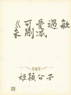 《可爱过敏原》未删减