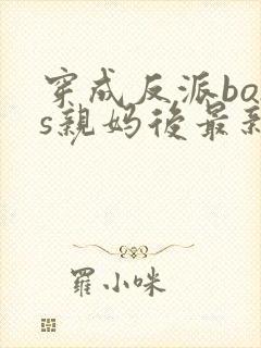 穿成反派boss亲妈后最新免费阅读