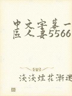 中文字幕一区二区人妻5566