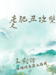 老肥丑攻双性美人