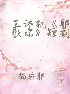 王沐凯《那时喜欢你》短剧免费观看全集