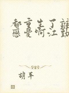 都重生了谁还谈恋爱啊江勤