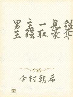 男主一见钟情女主强取豪夺古言