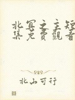 北冥之主短剧全集免费观看