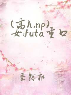 (高h,np)女futa重口调教
