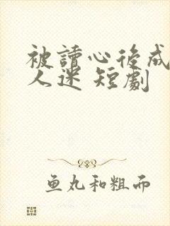 被读心后成了万人迷 短剧