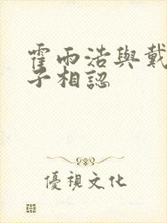 霍雨浩与戴浩父子相认