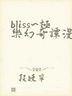 bliss~极乐幻奇谭漫画免费下拉