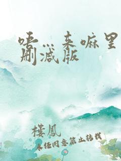 唔…来嘛里番未删减版