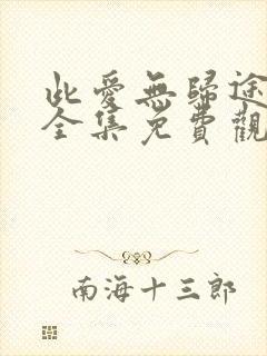 此爱无归途短剧全集免费观看高清