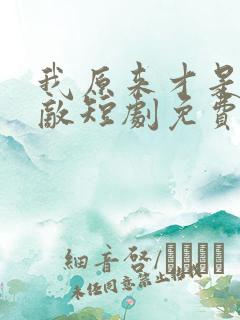 我原来才是真无敌短剧免费观看