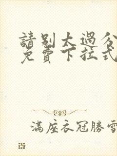 请别太过分漫画免费下拉式