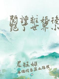 阅读离婚后她惊艳了世界小说