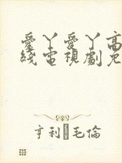 爱丫爱丫高清在线电视剧免费观看