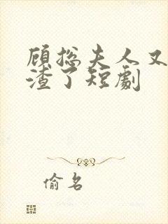 顾总夫人又在虐渣了短剧