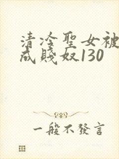 清冷圣女被调教成贱奴130