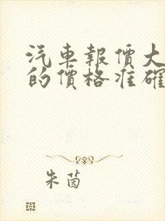 汽车报价大全上的价格准确吗