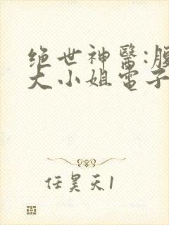 绝世神医:腹黑大小姐电子书免费看