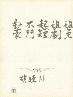 对不起姐姐就是豪门短剧免费观看