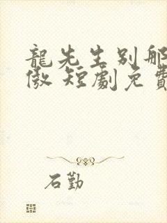 龙先生别那么骄傲 短剧免费观看