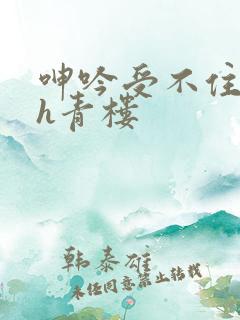 呻吟受不住女尊h青楼