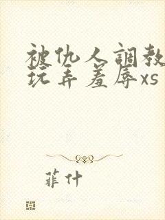 被仇人调教沦落玩弄羞辱xs