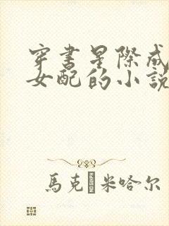 穿书星际成炮灰女配的小说