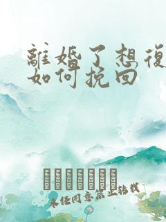 离婚了想复婚该如何挽回