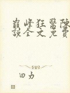 巅峰狂医陈言小说全文免费阅读