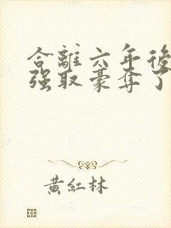 合离六年后她被强取豪夺了大结局