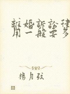 离婚诉讼律师费用一般要多少钱涉及财产