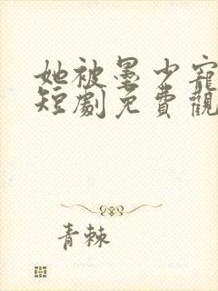 她被墨少宠上天短剧免费观看