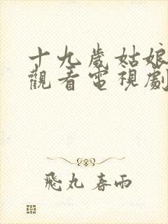 十九岁姑娘免费观看电视剧