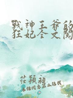 战神王爷的医品狂妃全文阅读