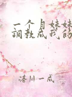 一个月妹妹被我调教成我的专属母狗