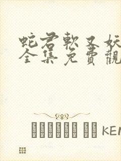 蛇君软又妖短剧全集免费观看