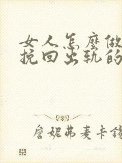 女人怎么做才能挽回出轨的老公回归家庭