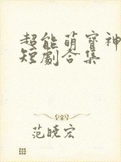 超能萌宝神助攻短剧合集