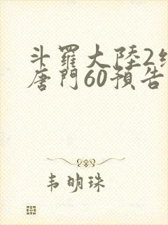斗罗大陆2绝世唐门60预告
