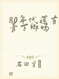 80年代还有知青下乡吗