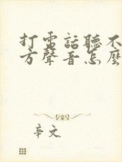 打电话听不见对方声音怎么办